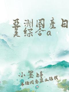 亚洲国产日韩欧美综合a