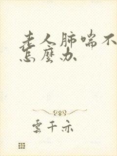 老人肺喘不上气怎么办