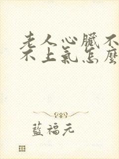 老人心脏不好喘不上气怎么办