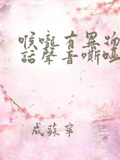 喉咙有异物感说话声音嘶哑是什么原因