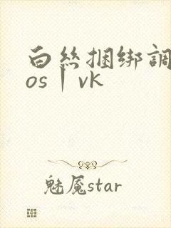 白丝捆绑调教cos丨vk