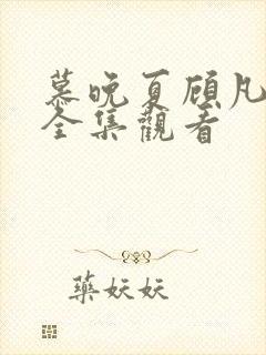 慕晚夏顾凡短剧全集观看