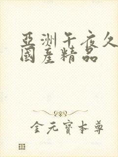 亚洲午夜久久久国产精品