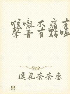 喉咙不痛有痰,声音有点哑 怎么了 喉咙不痛有痰,声音有点哑 怎么了