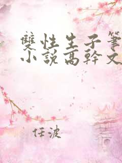 双性生子笔趣阁小说高干文