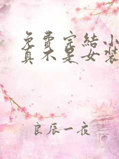 免费完结小说我真不是女装大佬