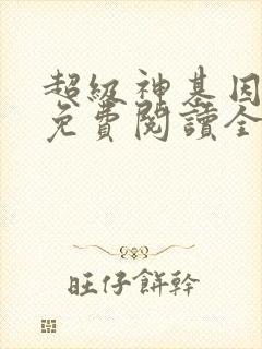 超级神基因全文免费阅读全文