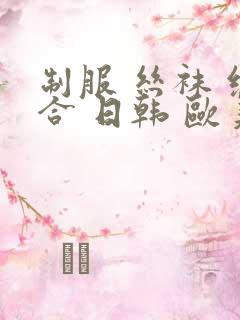 制服 丝袜 综合 日韩 欧美