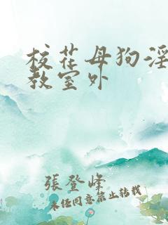 校花母狗淫虐调教室外