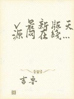 √最新版天堂资源网在线...
