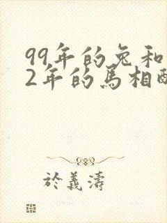 99年的兔和02年的马相配婚姻如何 99年的兔和02年的马相配婚姻如何