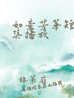 如意芳华短剧全集播放