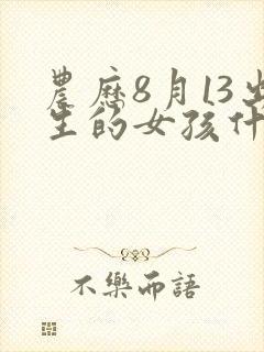 农历8月13出生的女孩什么命