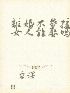 离婚不带孩子的女人能娶吗