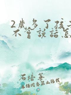 2岁多了孩子还不会说话怎么办
