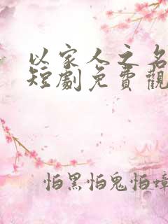 以家人之名司念短剧免费观看 以家人之名司念短剧免费观看