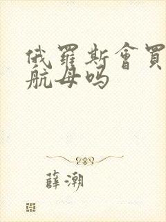 俄罗斯会买中国航母吗