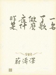 昨夜做了一个梦是什么歌名 昨夜做了一个梦是什么歌名