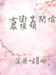 女卫生间偷拍撒尿视频