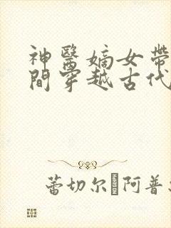 神医嫡女带着空间穿越古代