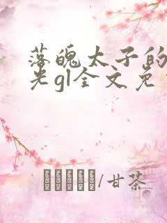 落魄太子的白月光gl全文免费阅读