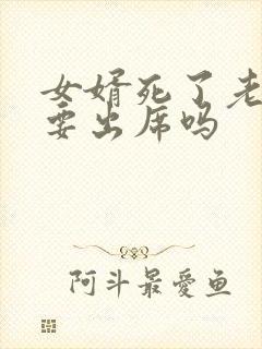 女婿死了老丈人要出席吗