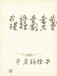 我将爱意藏于身后短剧免费观看全集 我将爱意藏于身后短剧免费观看全集