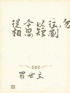 从今以往,勿复相思短剧