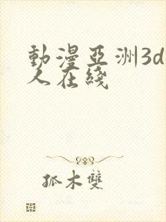 动漫亚洲3d成人在线 动漫亚洲3d成人在线
