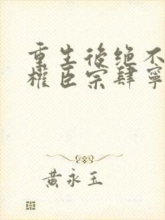 重生后绝不嫁给权臣宗肆宁芙最新章节在线