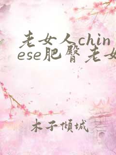 老女人chinese肥臀老女人
