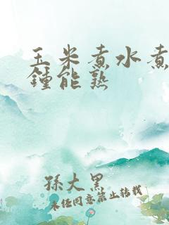 玉米煮水煮几分钟能熟