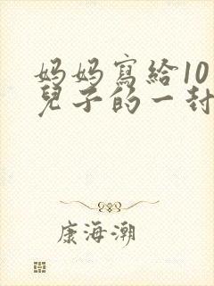 妈妈写给10岁儿子的一封信简单又好
