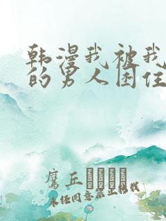 韩漫我被我讨厌的男人困住了 韩漫我被我讨厌的男人困住了