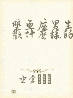 双鱼座男生的喜欢什么样的女生