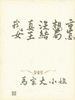 我真没想重生啊女主结局怎么样