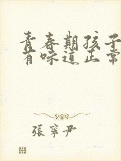 青春期孩子腋下有味道正常吗
