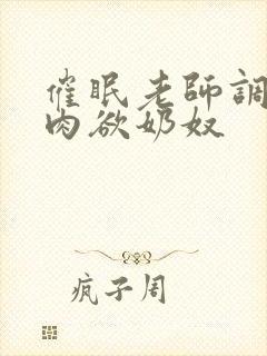 催眠老师调教成肉欲奶奴