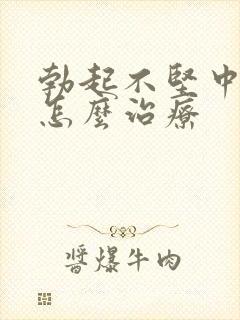 勃起不坚中途软怎么治疗