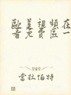 欧美视频在线观看免费区一