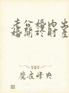 老公婚内出轨离婚关于财产分割要求 老公婚内出轨离婚关于财产分割要求