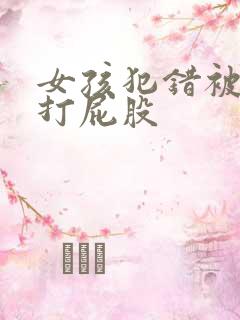 女孩犯错被惩罚打屁股