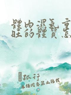 体内湿气重肝火旺的体质怎么调理