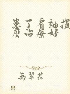 患了肩袖损伤怎么治疗好
