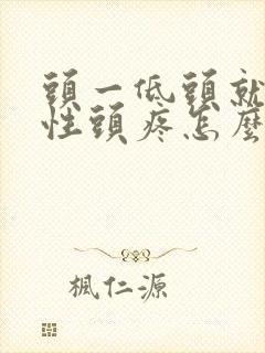 头一低头就神经性头疼怎么回事 头一低头就神经性头疼怎么回事