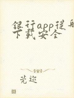 银行app从哪下载安全