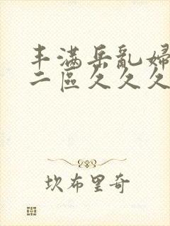 丰满岳乱妇一区二区久久久