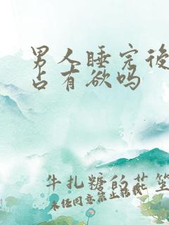 男人睡完后会有占有欲吗