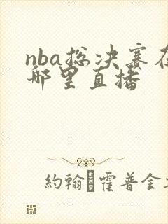 nba总决赛在哪里直播
