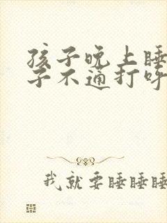 孩子晚上睡觉鼻子不通打呼噜